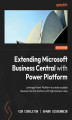 Okładka książki: Extending Microsoft Business Central with Power Platform. Leverage Power Platform to create scalable Business Central solutions with high business value