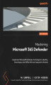 Okładka książki: Mastering Microsoft 365 Defender. Implement Microsoft Defender for Endpoint, Identity, Cloud Apps, and Office 365 and respond to threats