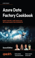 Okładka książki: Azure Data Factory Cookbook. Build ETL, Hybrid ETL, and ELT pipelines using ADF, Synapse Analytics, Fabric and Databricks - Second Edition
