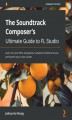 Okładka książki: The Soundtrack Composer's Ultimate Guide to FL Studio