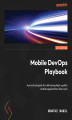 Okładka książki: Mobile DevOps Playbook. A practical guide for delivering high-quality mobile applications like a pro