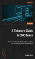 Okładka książki: A Tinkerer's Guide to CNC Basics. Master the fundamentals of CNC machining, G-Code, 2D Laser machining and fabrication techniques