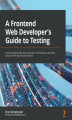 Okładka książki: A Frontend Web Developer\'s Guide to Testing