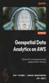 Okładka książki: Geospatial Data Analytics on AWS. Discover how to manage and analyze geospatial data in the cloud
