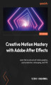 Okładka książki: Creative Motion Mastery with Adobe After Effects. Learn the ins and outs of motion graphics, post-production, rotoscoping, and VFX