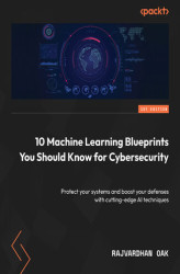 Okładka: 10 Machine Learning Blueprints You Should Know for Cybersecurity. Protect your systems and boost your defenses with cutting-edge AI techniques