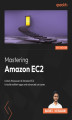 Okładka książki: Mastering Amazon EC2. Unravel the complexities of EC2 to build robust and resilient applications
