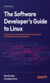 Okładka książki: The Software Developer's Guide to Linux. A practical, no-nonsense guide to using the Linux command line and utilities as a software developer