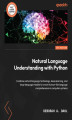 Okładka książki: Natural Language Understanding with Python. Combine natural language technology, deep learning, and large language models to create human-like comprehension
