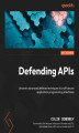Okładka książki: Defending APIs. Uncover advanced defense techniques to craft secure application programming interfaces