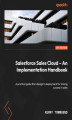 Okładka książki: Salesforce Sales Cloud - An Implementation Handbook. A practical guide from design to deployment for driving success in sales