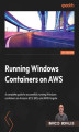 Okładka książki: Running Windows Containers on AWS. A complete guide to successfully running Windows containers on Amazon ECS, EKS, and AWS Fargate