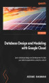 Okładka książki: Database Design and Modeling with Google Cloud. Learn database design and development to take your data to applications, analytics, and AI