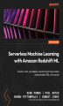 Okładka książki: Serverless Machine Learning with Amazon Redshift ML. Create, train, and deploy machine learning models using familiar SQL commands