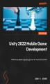 Okładka książki: Unity 2022 Mobile Game Development. Build and publish engaging games for Android and iOS - Third Edition