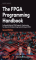 Okładka książki: The FPGA Programming Handbook. An essential guide to FPGA design for transforming ideas into hardware using SystemVerilog and VHDL - Second Edition