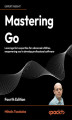 Okładka książki: Mastering Go. Leverage Go\'s expertise for advanced utilities, empowering you to develop professional software - Fourth Edition