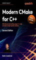Okładka książki: Modern CMake for C++. Effortlessly build cutting-edge C++ code and deliver high-quality solutions - Second Edition