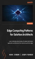 Okładka książki: Edge Computing Patterns for Solution Architects. Learn methods and principles of resilient distributed application architectures from hybrid cloud to far edge