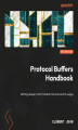 Okładka książki: Protocol Buffers Handbook. Getting deeper into Protobuf internals and its usage