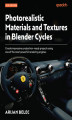 Okładka książki: Photorealistic Materials and Textures in Blender Cycles. Create impressive production-ready projects using one of the most powerful rendering engines - Fourth Edition