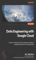 Okładka książki: Data Engineering with Google Cloud. A guide to leveling up as a data engineer by building a scalable data platform with Google Cloud  - Second Edition