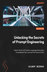 Okładka: Unlocking the Secrets of Prompt Engineering. Master the art of creative language generation to accelerate your journey from novice to pro