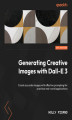 Okładka książki: Generating Creative Images With DALL-E 3. Create accurate images with effective prompting for real-world applications