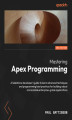 Okładka książki: Mastering Apex Programming. A Salesforce developer's guide to learn advanced techniques and programming best practices for building robust and scalable enterprise-grade applications - Second Edition