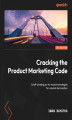 Okładka książki: Cracking the Product Marketing Code. Craft winning go-to-market strategies for market domination