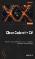 Okładka książki: Clean Code with C#. Refactor your legacy C# code base and improve application performance using best practices - Second Edition