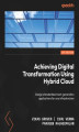 Okładka książki: Achieving Digital Transformation Using Hybrid Cloud. Design standardized next-generation applications for any infrastructure