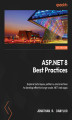 Okładka książki: ASP.NET 8 Best Practices. Explore techniques, patterns, and practices to develop effective large-scale .NET web apps