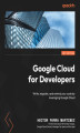 Okładka książki: Google Cloud for Developers. Write, migrate, and extend your code by leveraging Google Cloud