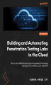 Okładka książki: Building and Automating Penetration Testing Labs in the Cloud. Set up cost-effective hacking environments for learning cloud security on AWS, Azure, and GCP