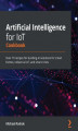 Okładka książki: Artificial Intelligence for IoT Cookbook