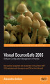 Okładka książki: Visual SourceSafe 2005 Software Configuration Management in Practice. Best practice management and development of Visual Studio .NET 2005 applications with this easy-to-use SCM tool from Microsoft