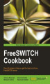 Okładka książki: FreeSWITCH Cookbook. Written by members of the FreeSWITCH team, this is the ultimate guide to getting the most out of the platform. Stuffed with over 40 recipes, just about every angle is covered, from call routing to enabling text-to-speech conversion