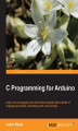 Okładka książki: C Programming for Arduino. Building your own electronic devices is fascinating fun and this book helps you enter the world of autonomous but connected devices. After an introduction to the Arduino board, you'll end up learning some skills to surprise your