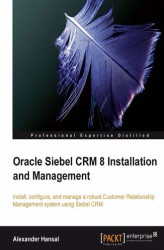 Okładka: Oracle Siebel CRM 8 Installation and Management. Install, configure, and manage a robust Customer Relationship Management system using Siebel CRM