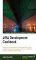 Okładka książki: JIRA Development Cookbook. Develop and customize plugins, program workflows, work on custom fields, master JQL functions, and more to effectively customize, manage, and extend JIRA