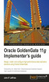 Okładka książki: Oracle GoldenGate 11g Implementer's guide. Design, install, and configure high-performance data replication solutions using Oracle GoldenGate