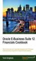 Okładka książki: Oracle E-Business Suite 12 Financials Cookbook. Take the hard work out of your daily interactions with E-Business Suite financials by using the 50+ recipes from this cookbook
