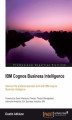 Okładka książki: IBM Cognos Business Intelligence. Discover the practical approach to BI with IBM Cognos Business Intelligence