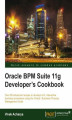 Okładka książki: Oracle BPM Suite 11g Developer's cookbook. Over 80 advanced recipes to develop rich, interactive business processes using the Oracle Business Process Management Suite with this book and
