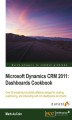 Okładka książki: Microsoft Dynamics CRM 2011: Dashboards Cookbook. Figuring out Dashboards in Microsoft Dynamic CRM doesn’t have to be complicated. The smart way to learn is by following these 50+ recipes that help you visualize your CRM data clearly and communicatively