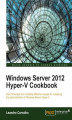 Okładka książki: Windows Server 2012 Hyper-V Cookbook. To master the administration of Windows Server Hyper-V, this is the book you need. With over 50 useful recipes, plus handy tips and tricks, it helps you handle virtualization using best practice principles