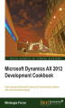 Okładka książki: Microsoft Dynamics AX 2012 Development Cookbook. Customizing Dynamics AX to suit the specific needs of an organization is plain sailing when you use this cookbook of modifications. With more than 80 practical recipes it’s the perfect handbook for all Dyna