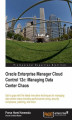 Okładka książki: Oracle Enterprise Manager Cloud Control 12c: Managing Data Center Chaos. Take back control of your data center with this practical step-by-step tutorial to using Oracle Enterprise Manager. Real-life examples and case studies help you manage rationally rat