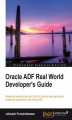 Okładka książki: Oracle ADF Real World Developer's Guide. Mastering essential tips and tricks for building next generation enterprise applications with Oracle ADF with this book and